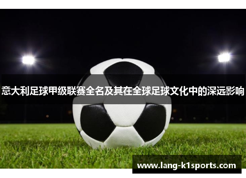 意大利足球甲级联赛全名及其在全球足球文化中的深远影响