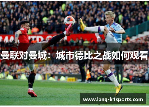 曼联对曼城：城市德比之战如何观看