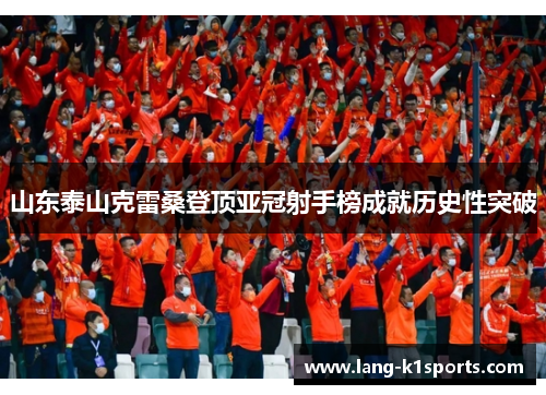 山东泰山克雷桑登顶亚冠射手榜成就历史性突破 山东泰山克雷桑登顶亚冠射手榜成就历史性突破