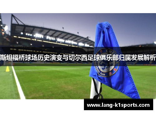 斯坦福桥球场历史演变与切尔西足球俱乐部归属发展解析 斯坦福桥球场历史演变与切尔西足球俱乐部归属发展解析
