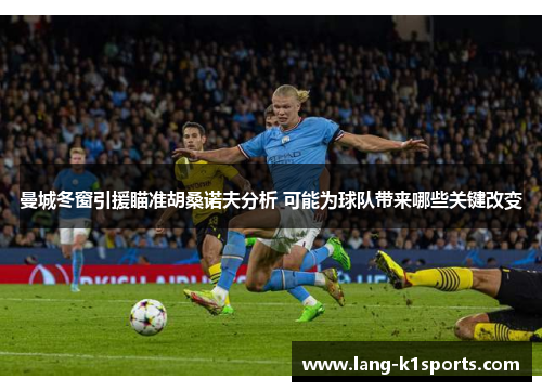曼城冬窗引援瞄准胡桑诺夫分析 可能为球队带来哪些关键改变 曼城冬窗引援瞄准胡桑诺夫分析 可能为球队带来哪些关键改变