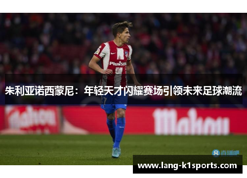 朱利亚诺西蒙尼：年轻天才闪耀赛场引领未来足球潮流