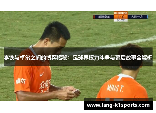 李铁与卓尔之间的博弈揭秘:足球界权力斗争与幕后故事全解析 李铁与卓尔之间的博弈揭秘:足球界权力斗争与幕后故事全解析