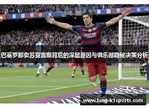 巴塞罗那卖苏亚雷斯背后的深层原因与俱乐部隐秘决策分析 巴塞罗那卖苏亚雷斯背后的深层原因与俱乐部隐秘决策分析