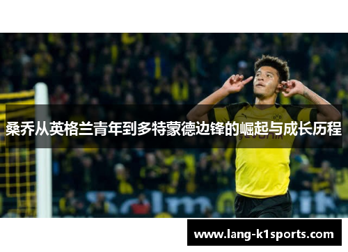 桑乔从英格兰青年到多特蒙德边锋的崛起与成长历程 桑乔从英格兰青年到多特蒙德边锋的崛起与成长历程