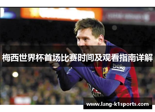 梅西世界杯首场比赛时间及观看指南详解 梅西世界杯首场比赛时间及观看指南详解