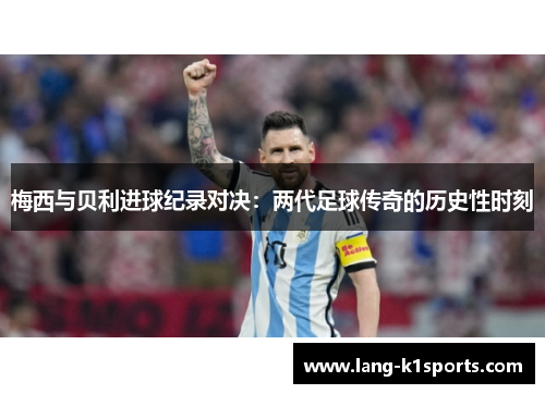 梅西与贝利进球纪录对决:两代足球传奇的历史性时刻 梅西与贝利进球纪录对决:两代足球传奇的历史性时刻