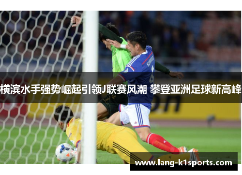 横滨水手强势崛起引领J联赛风潮 攀登亚洲足球新高峰 横滨水手强势崛起引领J联赛风潮 攀登亚洲足球新高峰