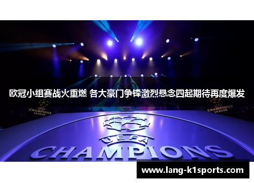欧冠小组赛战火重燃 各大豪门争锋激烈悬念四起期待再度爆发 欧冠小组赛战火重燃 各大豪门争锋激烈悬念四起期待再度爆发