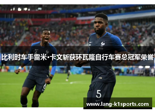 比利时车手雷米·卡文斩获环瓦隆自行车赛总冠军荣誉