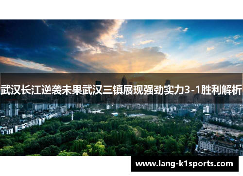 武汉长江逆袭未果武汉三镇展现强劲实力3-1胜利解析 武汉长江逆袭未果武汉三镇展现强劲实力3-1胜利解析