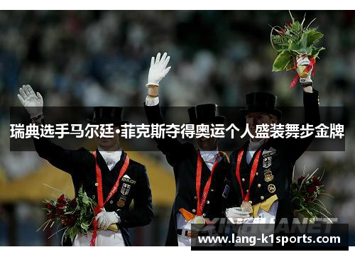 瑞典选手马尔廷·菲克斯夺得奥运个人盛装舞步金牌 瑞典选手马尔廷·菲克斯夺得奥运个人盛装舞步金牌