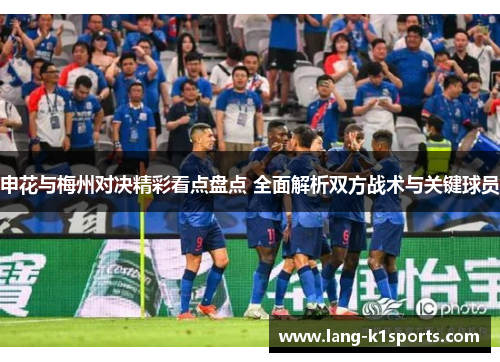 申花与梅州对决精彩看点盘点 全面解析双方战术与关键球员 申花与梅州对决精彩看点盘点 全面解析双方战术与关键球员