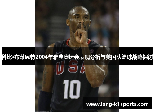 科比·布莱恩特2004年雅典奥运会表现分析与美国队篮球战略探讨