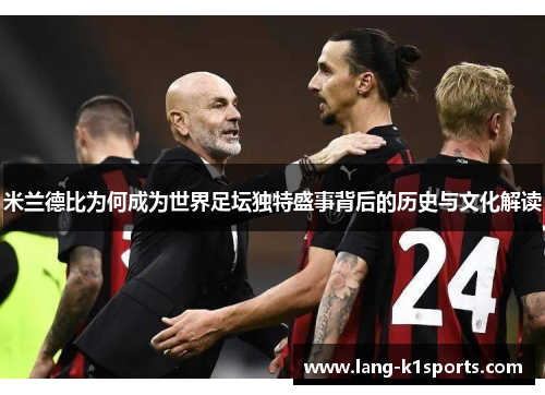 米兰德比为何成为世界足坛独特盛事背后的历史与文化解读 米兰德比为何成为世界足坛独特盛事背后的历史与文化解读