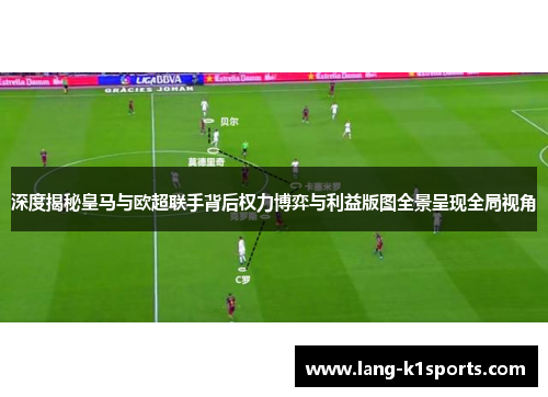 深度揭秘皇马与欧超联手背后权力博弈与利益版图全景呈现全局视角 深度揭秘皇马与欧超联手背后权力博弈与利益版图全景呈现全局视角