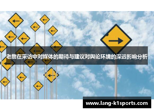 老詹在采访中对媒体的期待与建议对舆论环境的深远影响分析 老詹在采访中对媒体的期待与建议对舆论环境的深远影响分析