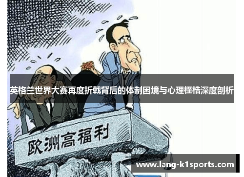 英格兰世界大赛再度折戟背后的体制困境与心理桎梏深度剖析 英格兰世界大赛再度折戟背后的体制困境与心理桎梏深度剖析
