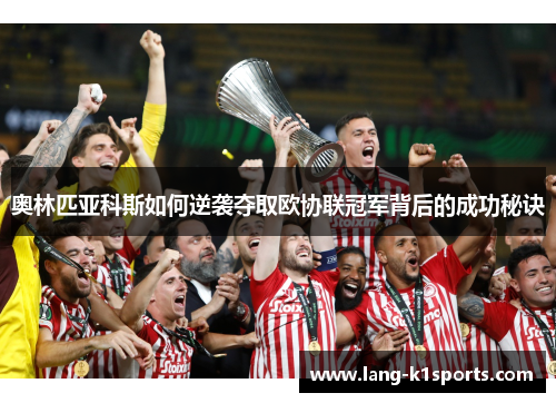 奥林匹亚科斯如何逆袭夺取欧协联冠军背后的成功秘诀