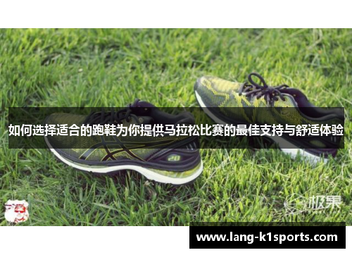 如何选择适合的跑鞋为你提供马拉松比赛的最佳支持与舒适体验