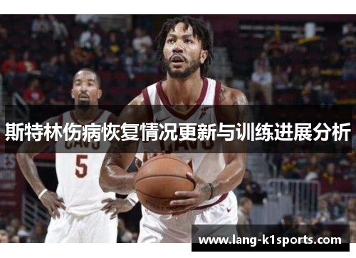 斯特林伤病恢复情况更新与训练进展分析 斯特林伤病恢复情况更新与训练进展分析
