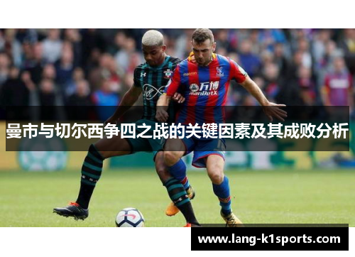 曼市与切尔西争四之战的关键因素及其成败分析 曼市与切尔西争四之战的关键因素及其成败分析