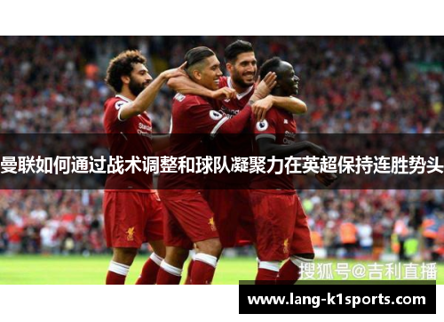 曼联如何通过战术调整和球队凝聚力在英超保持连胜势头 曼联如何通过战术调整和球队凝聚力在英超保持连胜势头