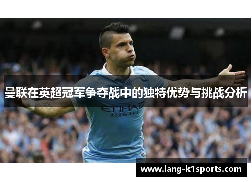 曼联在英超冠军争夺战中的独特优势与挑战分析 曼联在英超冠军争夺战中的独特优势与挑战分析