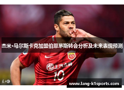 杰米·马尔斯卡克加盟伯恩茅斯转会分析及未来表现预测 杰米·马尔斯卡克加盟伯恩茅斯转会分析及未来表现预测