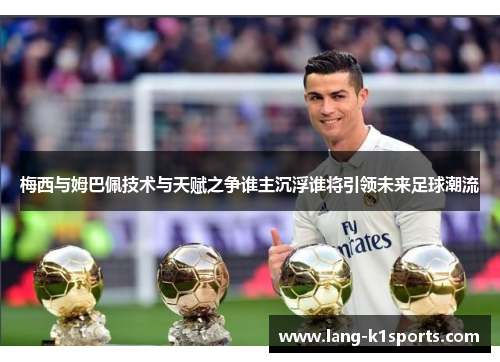 梅西与姆巴佩技术与天赋之争谁主沉浮谁将引领未来足球潮流 梅西与姆巴佩技术与天赋之争谁主沉浮谁将引领未来足球潮流