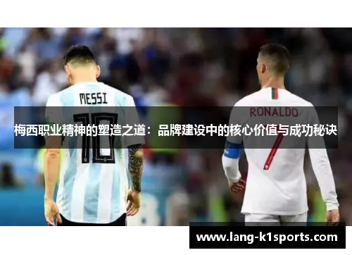 梅西职业精神的塑造之道:品牌建设中的核心价值与成功秘诀 梅西职业精神的塑造之道:品牌建设中的核心价值与成功秘诀