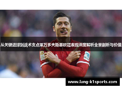 从关键进球到战术支点莱万多夫斯基欧冠表现深度解析全景剖析与价值 从关键进球到战术支点莱万多夫斯基欧冠表现深度解析全景剖析与价值