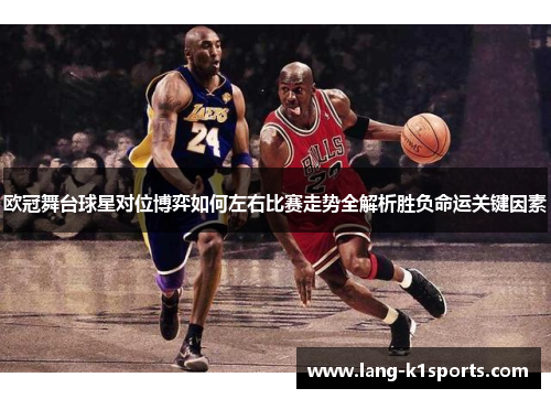 欧冠舞台球星对位博弈如何左右比赛走势全解析胜负命运关键因素