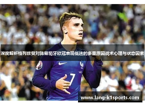 深度解析格列兹曼对阵葡萄牙欧冠表现低迷的多重原因战术心理与状态因素