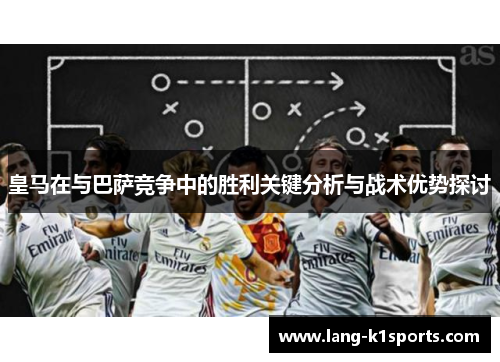 皇马在与巴萨竞争中的胜利关键分析与战术优势探讨