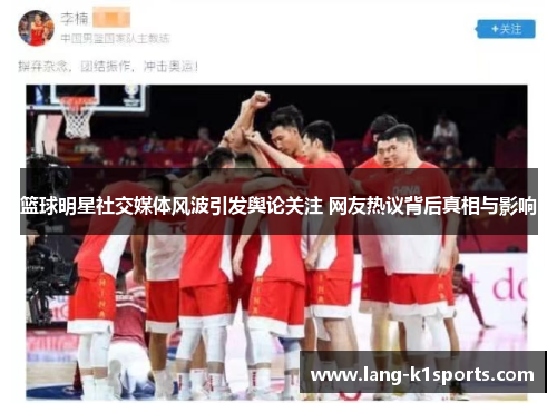 篮球明星社交媒体风波引发舆论关注 网友热议背后真相与影响
