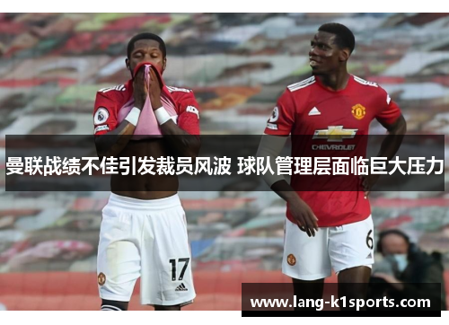 曼联战绩不佳引发裁员风波 球队管理层面临巨大压力 曼联战绩不佳引发裁员风波 球队管理层面临巨大压力