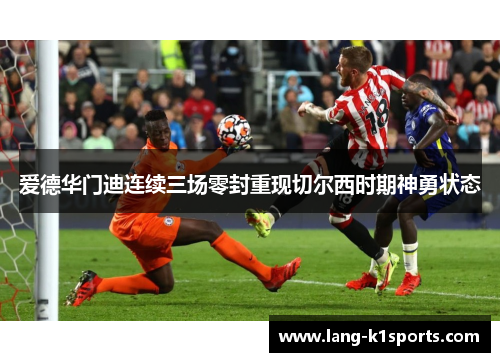 爱德华门迪连续三场零封重现切尔西时期神勇状态